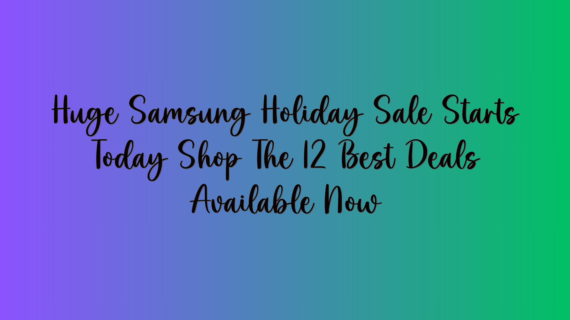 Huge Samsung Holiday Sale Starts Today Shop The 12 Best Deals Available Now