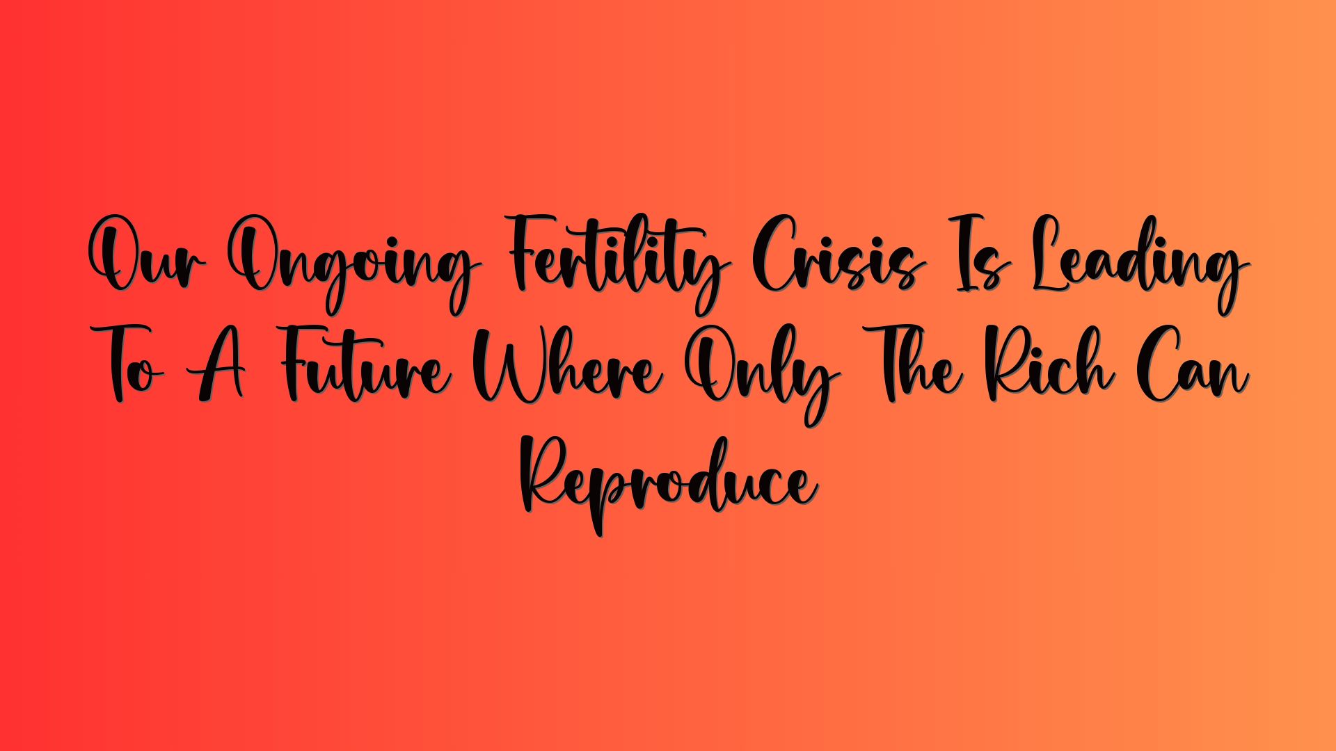 Our Ongoing Fertility Crisis Is Leading To A Future Where Only The Rich Can Reproduce