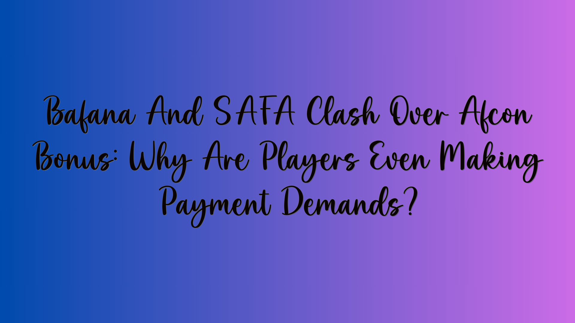 Bafana And SAFA Clash Over Afcon Bonus: Why Are Players Even Making Payment Demands?