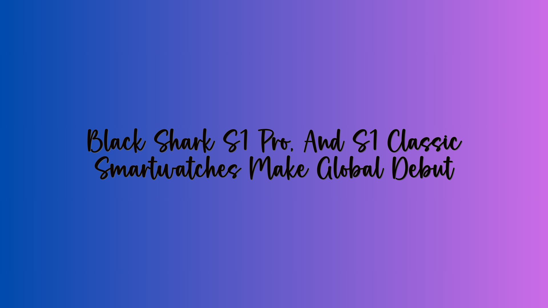 Black Shark S1 Pro, And S1 Classic Smartwatches Make Global Debut